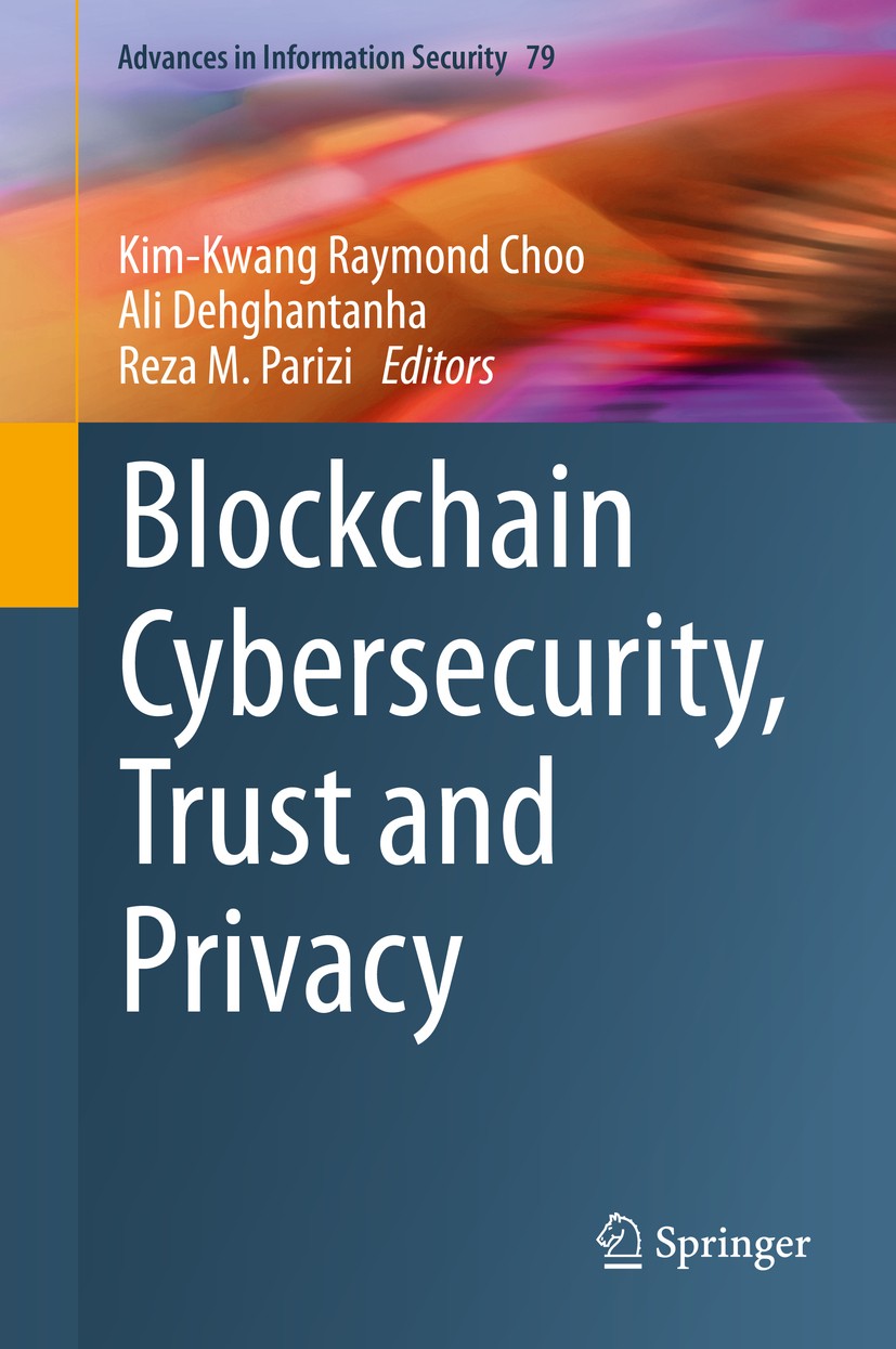 Titlebook: Blockchain Cybersecurity, Trust and Privacy; Kim-Kwang Raymond Choo,Ali Dehghantanha,Reza M. Pa Book 2020 Springer Nature Switzerland AG 2 Titlebook: Blockchain Cybersecurity, Trust and Privacy; Kim-Kwang Raymond Choo,Ali Dehghantanha,Reza M. Pa Book 2020 Springer Nature Switzerland AG 2