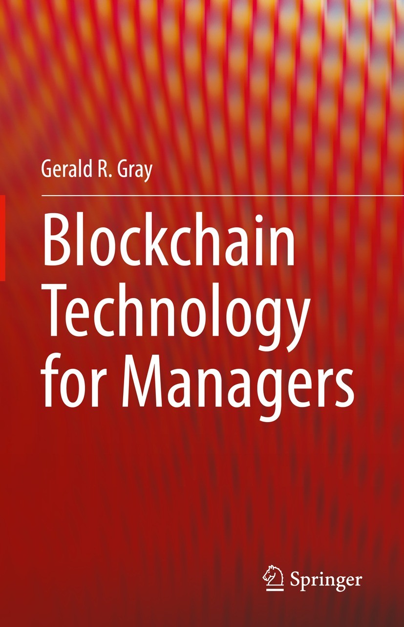 Titlebook: Blockchain Technology for Managers; Gerald R. Gray Book 2021 Springer Nature Switzerland AG 2021 Blockchain applications.Blockchain for ma Titlebook: Blockchain Technology for Managers; Gerald R. Gray Book 2021 Springer Nature Switzerland AG 2021 Blockchain applications.Blockchain for ma