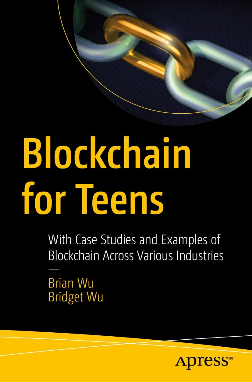 Titlebook: Blockchain for Teens; With Case Studies an Brian Wu,Bridget Wu Book 2023 Brian Wu and Bridget Wu 2023 Blockchain.Cryptocurrency.Bitcoin.Eth Titlebook: Blockchain for Teens; With Case Studies an Brian Wu,Bridget Wu Book 2023 Brian Wu and Bridget Wu 2023 Blockchain.Cryptocurrency.Bitcoin.Eth