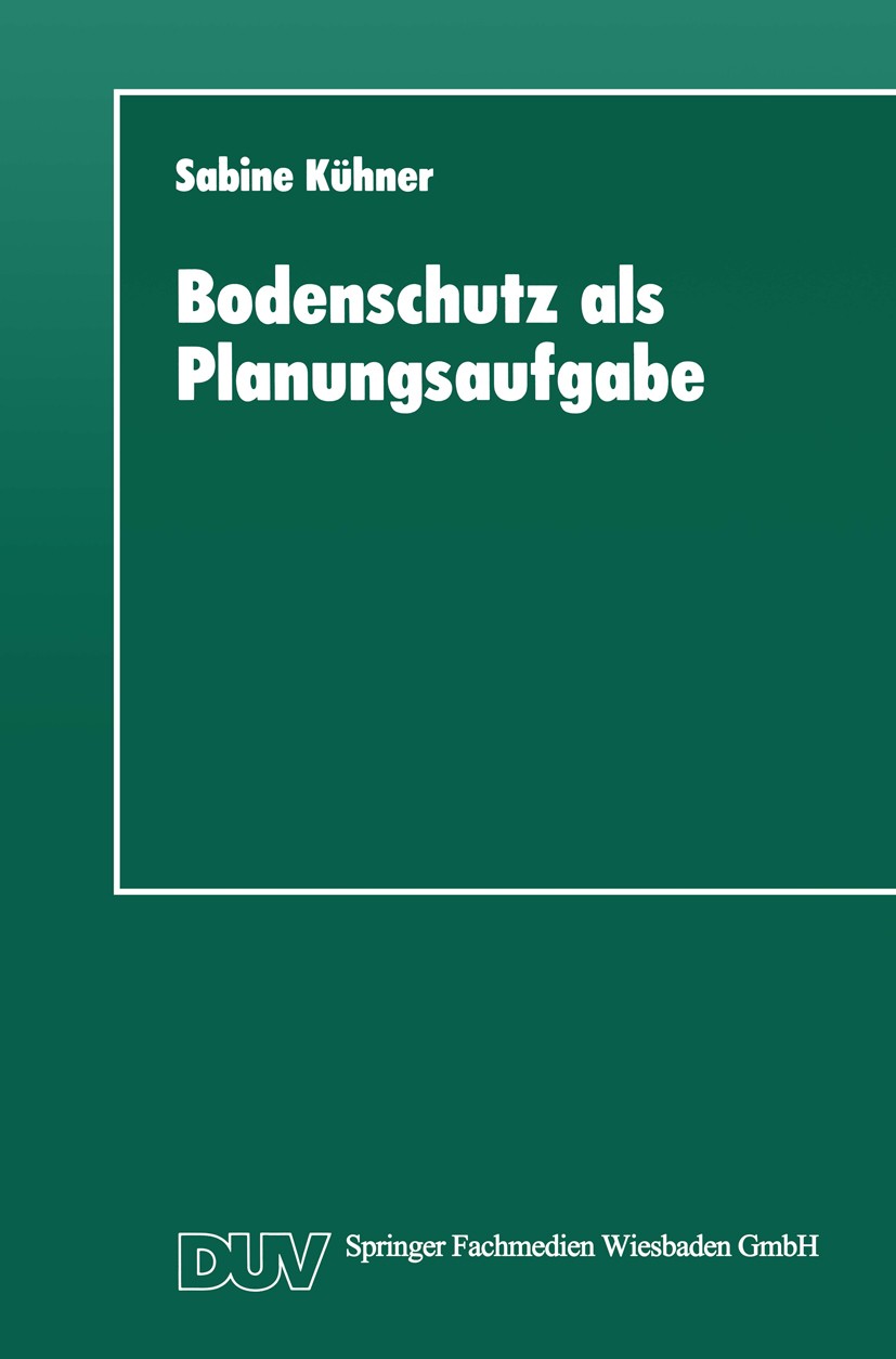 Titlebook: Bodenschutz als Planungsaufgabe; Die Weiterentwicklun Sabine Kühner Book 1995 Springer Fachmedien Wiesbaden 1995 Boden.Bodenschutz.Raumordn Titlebook: Bodenschutz als Planungsaufgabe; Die Weiterentwicklun Sabine Kühner Book 1995 Springer Fachmedien Wiesbaden 1995 Boden.Bodenschutz.Raumordn