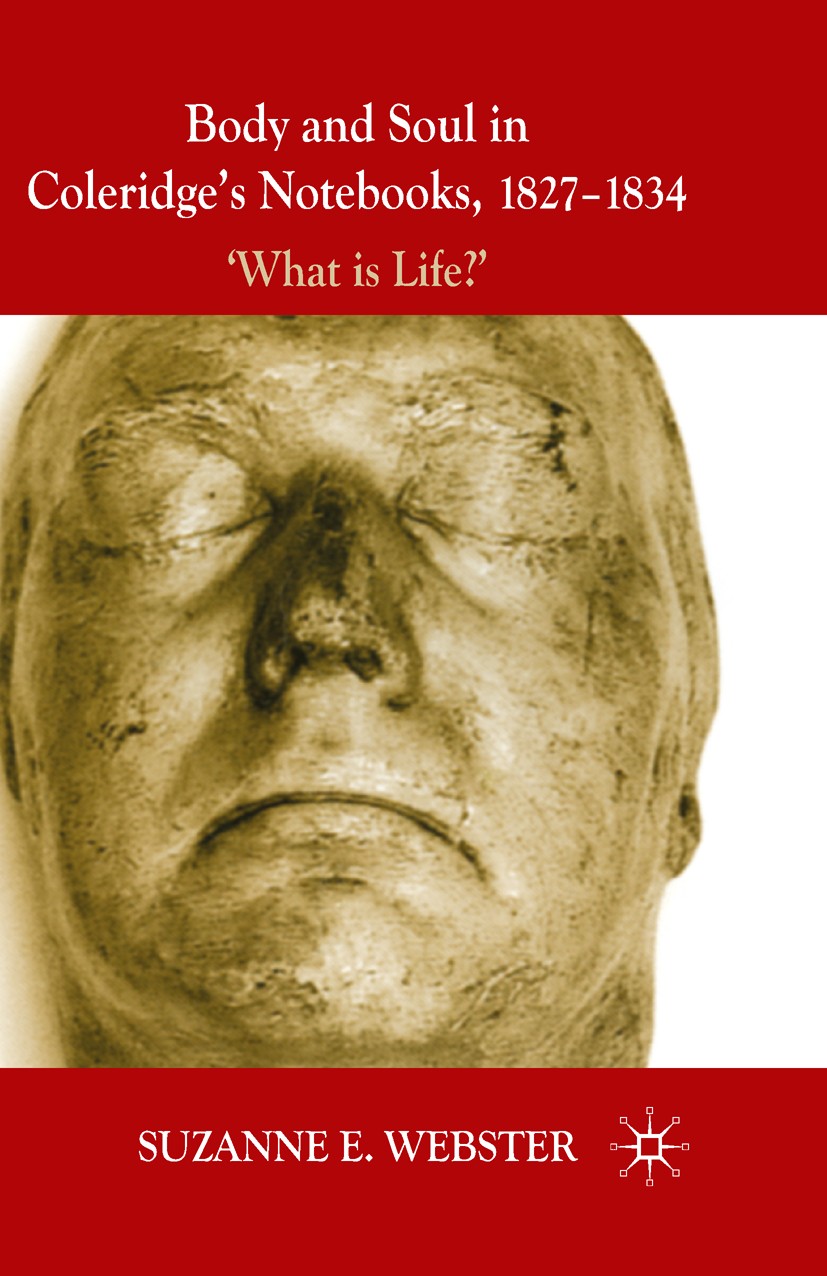 Titlebook: Body and Soul in Coleridge‘s Notebooks, 1827-1834; ‘What is Life?‘ Suzanne E. Webster Book 20101st edition Palgrave Macmillan, a division o Titlebook: Body and Soul in Coleridge‘s Notebooks, 1827-1834; ‘What is Life?‘ Suzanne E. Webster Book 20101st edition Palgrave Macmillan, a division o