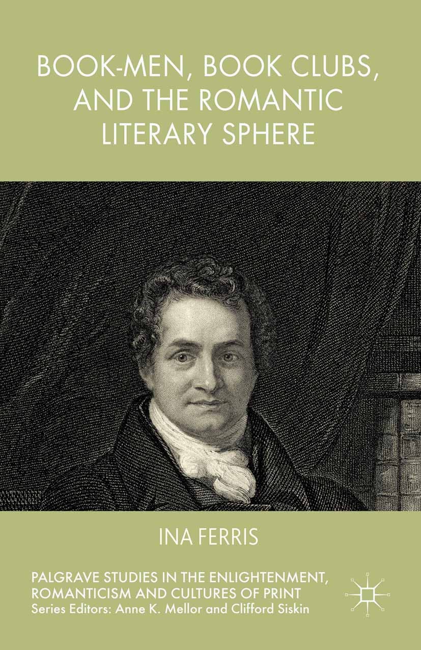 Titlebook: Book-Men, Book Clubs, and the Romantic Literary Sphere; Ina Ferris Book 2015 Ina Ferris 2015 Book history.Romantic studies.literary histor Titlebook: Book-Men, Book Clubs, and the Romantic Literary Sphere; Ina Ferris Book 2015 Ina Ferris 2015 Book history.Romantic studies.literary histor