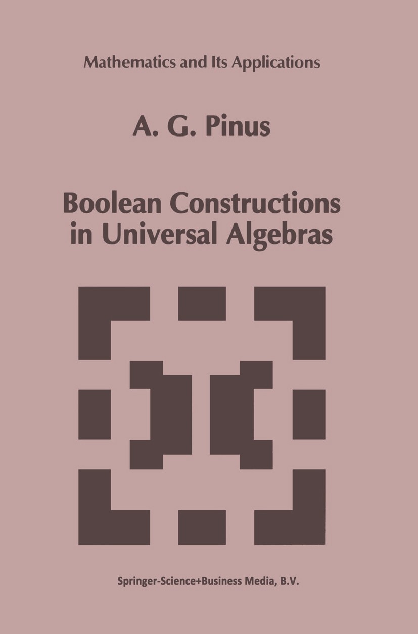 Titlebook: Boolean Constructions in Universal Algebras; A. G. Pinus Book 1993 Springer Science+Business Media Dordrecht 1993 Boolean algebra.Invarian Titlebook: Boolean Constructions in Universal Algebras; A. G. Pinus Book 1993 Springer Science+Business Media Dordrecht 1993 Boolean algebra.Invarian