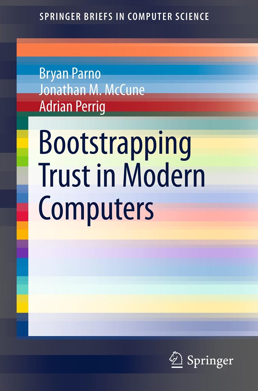 Titlebook: Bootstrapping Trust in Modern Computers; Bryan Parno,Jonathan M. McCune,Adrian Perrig Book 2011 The Author(s) 2011 Bootstrapping.Root of T Titlebook: Bootstrapping Trust in Modern Computers; Bryan Parno,Jonathan M. McCune,Adrian Perrig Book 2011 The Author(s) 2011 Bootstrapping.Root of T