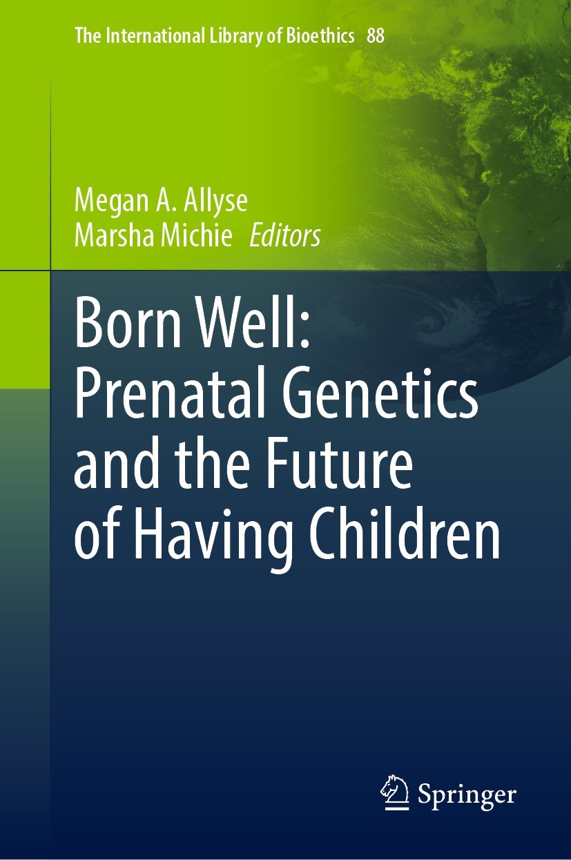 Titlebook: Born Well: Prenatal Genetics and the Future of Having Children; Megan A. Allyse,Marsha Michie Book 2022 Springer Nature Switzerland AG 202 Titlebook: Born Well: Prenatal Genetics and the Future of Having Children; Megan A. Allyse,Marsha Michie Book 2022 Springer Nature Switzerland AG 202