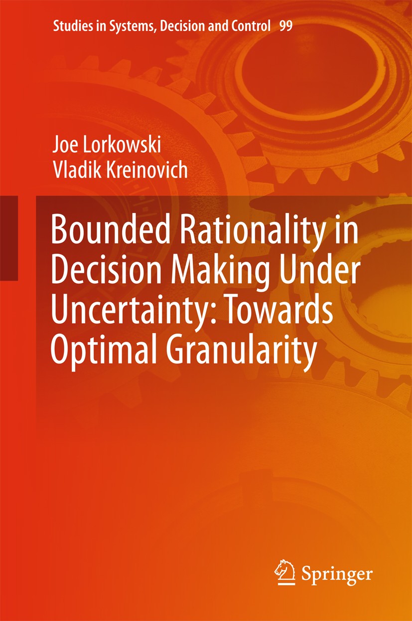 Titlebook: Bounded Rationality in Decision Making Under Uncertainty: Towards Optimal Granularity; Joe Lorkowski,Vladik Kreinovich Book 2018 Springer Titlebook: Bounded Rationality in Decision Making Under Uncertainty: Towards Optimal Granularity; Joe Lorkowski,Vladik Kreinovich Book 2018 Springer
