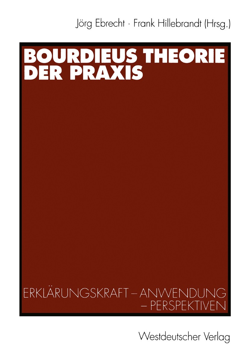 Titlebook: Bourdieus Theorie der Praxis; Erklärungskraft - An Jörg Ebrecht (Dipl. Soz., Wissenschaftlicher Mitar Textbook 20021st edition Springer Fac Titlebook: Bourdieus Theorie der Praxis; Erklärungskraft - An Jörg Ebrecht (Dipl. Soz., Wissenschaftlicher Mitar Textbook 20021st edition Springer Fac