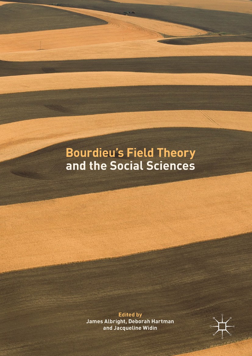 Titlebook: Bourdieu’s Field Theory and the Social Sciences; James Albright,Deborah Hartman,Jacqueline Widin Book 2018 The Editor(s) (if applicable) a Titlebook: Bourdieu’s Field Theory and the Social Sciences; James Albright,Deborah Hartman,Jacqueline Widin Book 2018 The Editor(s) (if applicable) a