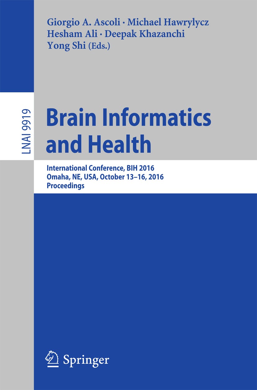 Titlebook: Brain Informatics and Health; International Confer Giorgio A. Ascoli,Michael Hawrylycz,Yong Shi Conference proceedings 2016 Springer Intern Titlebook: Brain Informatics and Health; International Confer Giorgio A. Ascoli,Michael Hawrylycz,Yong Shi Conference proceedings 2016 Springer Intern