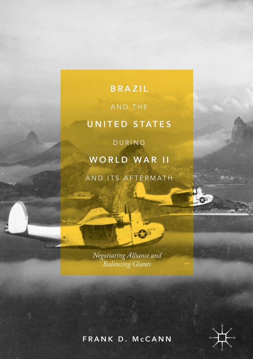 Titlebook: Brazil and the United States during World War II and Its Aftermath; Negotiating Alliance Frank D. McCann Book 2018 The Editor(s) (if applic Titlebook: Brazil and the United States during World War II and Its Aftermath; Negotiating Alliance Frank D. McCann Book 2018 The Editor(s) (if applic