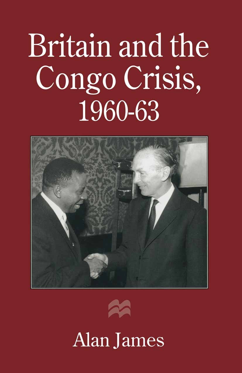 Titlebook: Britain and the Congo Crisis, 1960–63; Alan James Book 1996 Alan James 1996 communism.independence.India.Policy.sovereignty.United Nations Titlebook: Britain and the Congo Crisis, 1960–63; Alan James Book 1996 Alan James 1996 communism.independence.India.Policy.sovereignty.United Nations