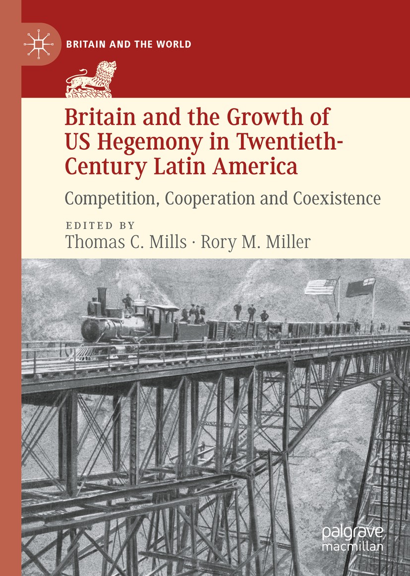 Titlebook: Britain and the Growth of US Hegemony in Twentieth-Century Latin America; Competition, Coopera Thomas C. Mills,Rory M. Miller Book 2020 The Titlebook: Britain and the Growth of US Hegemony in Twentieth-Century Latin America; Competition, Coopera Thomas C. Mills,Rory M. Miller Book 2020 The