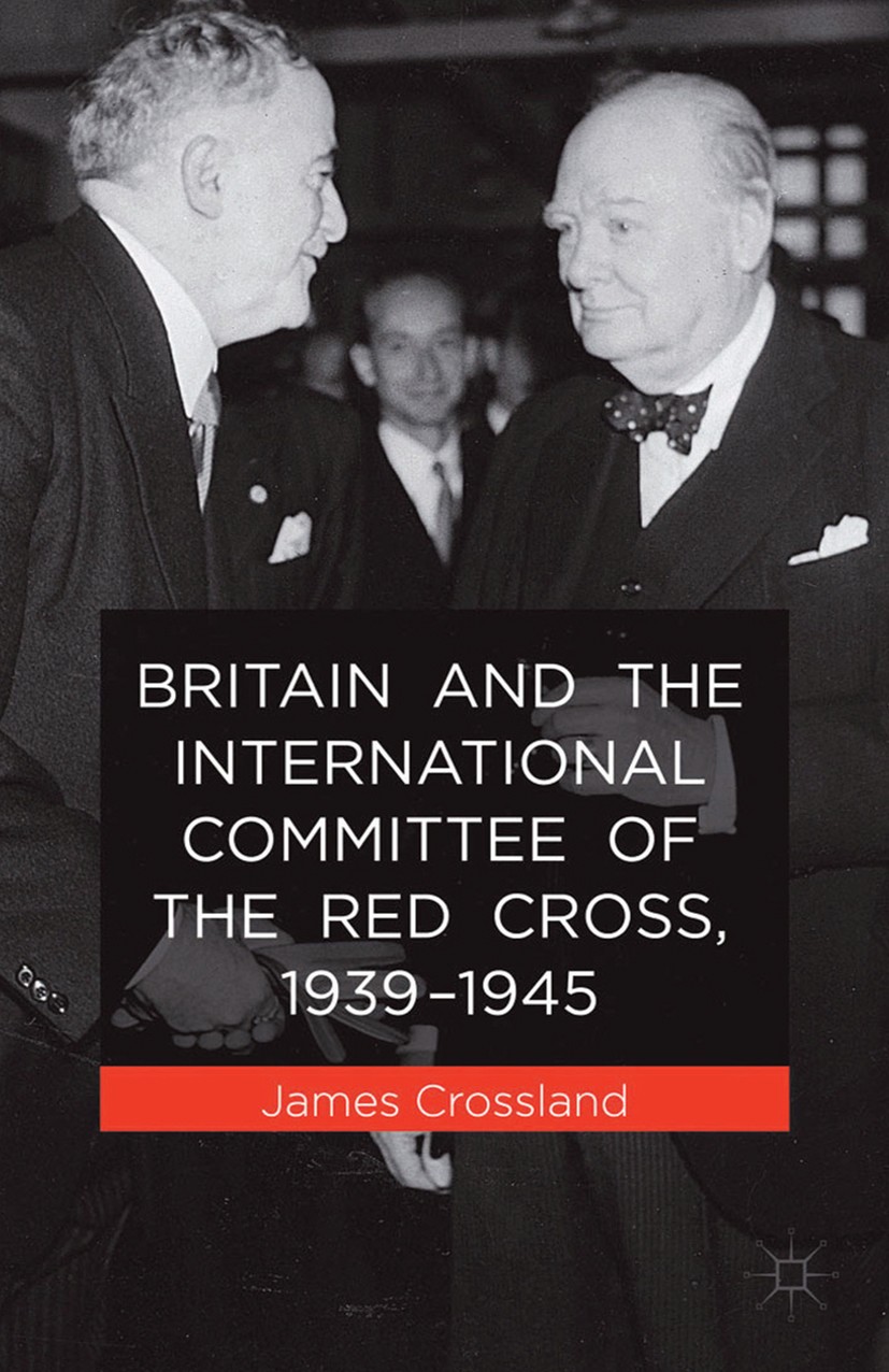 Titlebook: Britain and the International Committee of the Red Cross, 1939-1945; James Crossland Book 2014 Palgrave Macmillan, a division of Macmillan Titlebook: Britain and the International Committee of the Red Cross, 1939-1945; James Crossland Book 2014 Palgrave Macmillan, a division of Macmillan