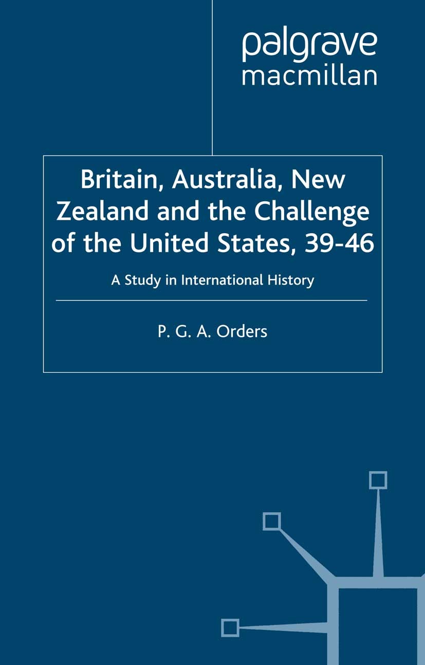 Titlebook: Britain, Australia, New Zealand and the Challenge of the United States, 1939–46; A Study in Internati P. G. A. Orders Book 2003 P. G. A. Or Titlebook: Britain, Australia, New Zealand and the Challenge of the United States, 1939–46; A Study in Internati P. G. A. Orders Book 2003 P. G. A. Or