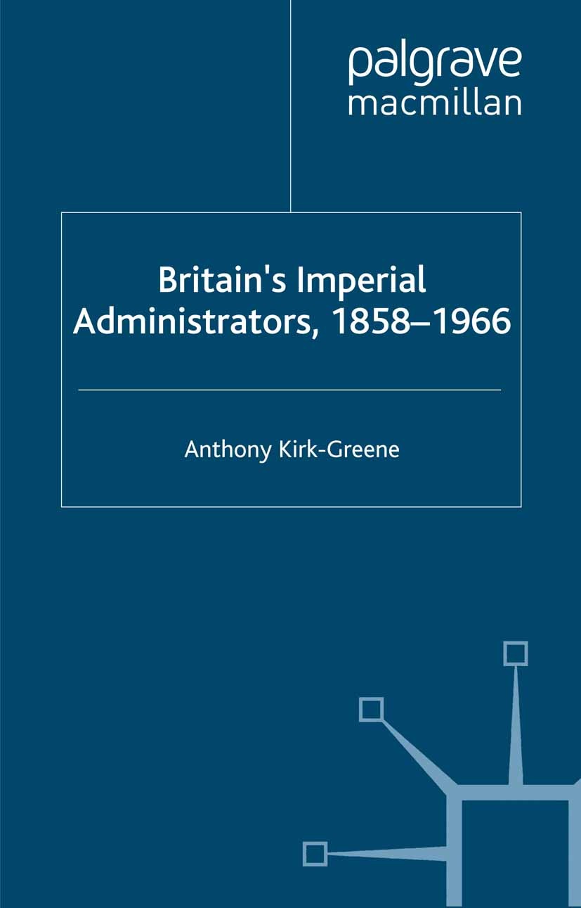 Titlebook: Britain‘s Imperial Administrators, 1858-1966; Anthony Kirk-Greene Book 2000 Palgrave Macmillan, a division of Macmillan Publishers Limited Titlebook: Britain‘s Imperial Administrators, 1858-1966; Anthony Kirk-Greene Book 2000 Palgrave Macmillan, a division of Macmillan Publishers Limited
