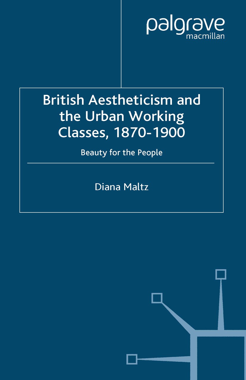 Titlebook: British Aestheticism and the Urban Working Classes, 1870-1900; Beauty for the Peopl Diana Maltz Book 2006 Palgrave Macmillan, a division of Titlebook: British Aestheticism and the Urban Working Classes, 1870-1900; Beauty for the Peopl Diana Maltz Book 2006 Palgrave Macmillan, a division of