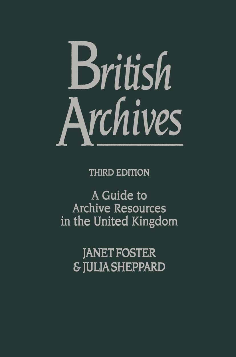 Titlebook: British Archives; A Guide to Archive R Janet Foster,Julia Sheppard Book 1995Latest edition Palgrave Macmillan, a division of Macmillan Publ Titlebook: British Archives; A Guide to Archive R Janet Foster,Julia Sheppard Book 1995Latest edition Palgrave Macmillan, a division of Macmillan Publ
