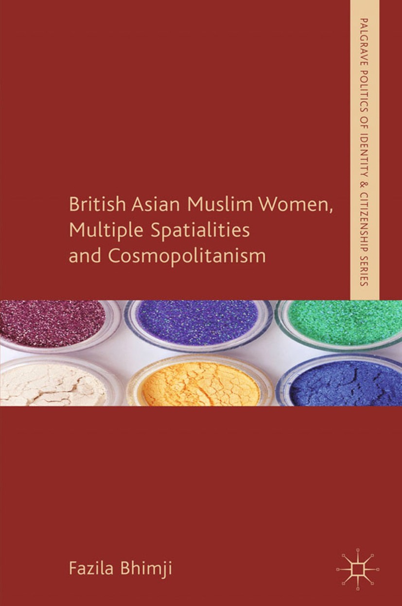Titlebook: British Asian Muslim Women, Multiple Spatialities and Cosmopolitanism; Fazila Bhimji Book 2012 Palgrave Macmillan, a division of Macmillan Titlebook: British Asian Muslim Women, Multiple Spatialities and Cosmopolitanism; Fazila Bhimji Book 2012 Palgrave Macmillan, a division of Macmillan