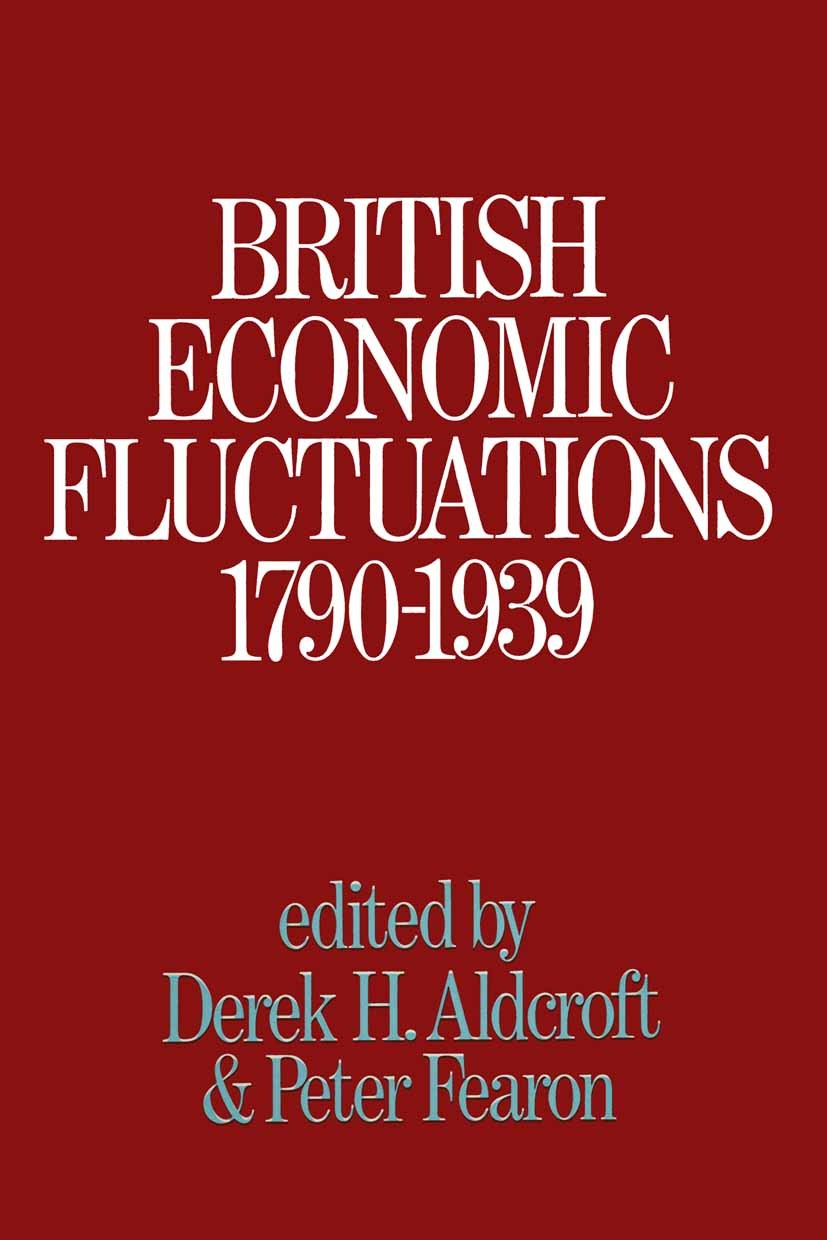 Titlebook: British Economic Fluctuations, 1790-1939; Derek H. Aldcroft,Peter Fearon Book 1972 Macmillan Publishers Limited 1972 economics.history Titlebook: British Economic Fluctuations, 1790-1939; Derek H. Aldcroft,Peter Fearon Book 1972 Macmillan Publishers Limited 1972 economics.history