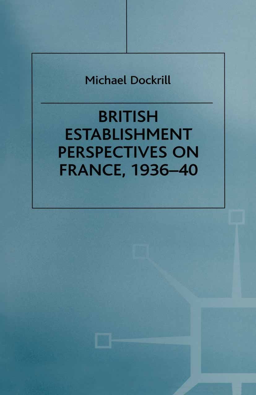 Titlebook: British Establishment Perspectives on France, 1936–40; Michael Dockrill Book 1999 Michael Dockrill 1999 Britain.Europe.France.Third Republ Titlebook: British Establishment Perspectives on France, 1936–40; Michael Dockrill Book 1999 Michael Dockrill 1999 Britain.Europe.France.Third Republ
