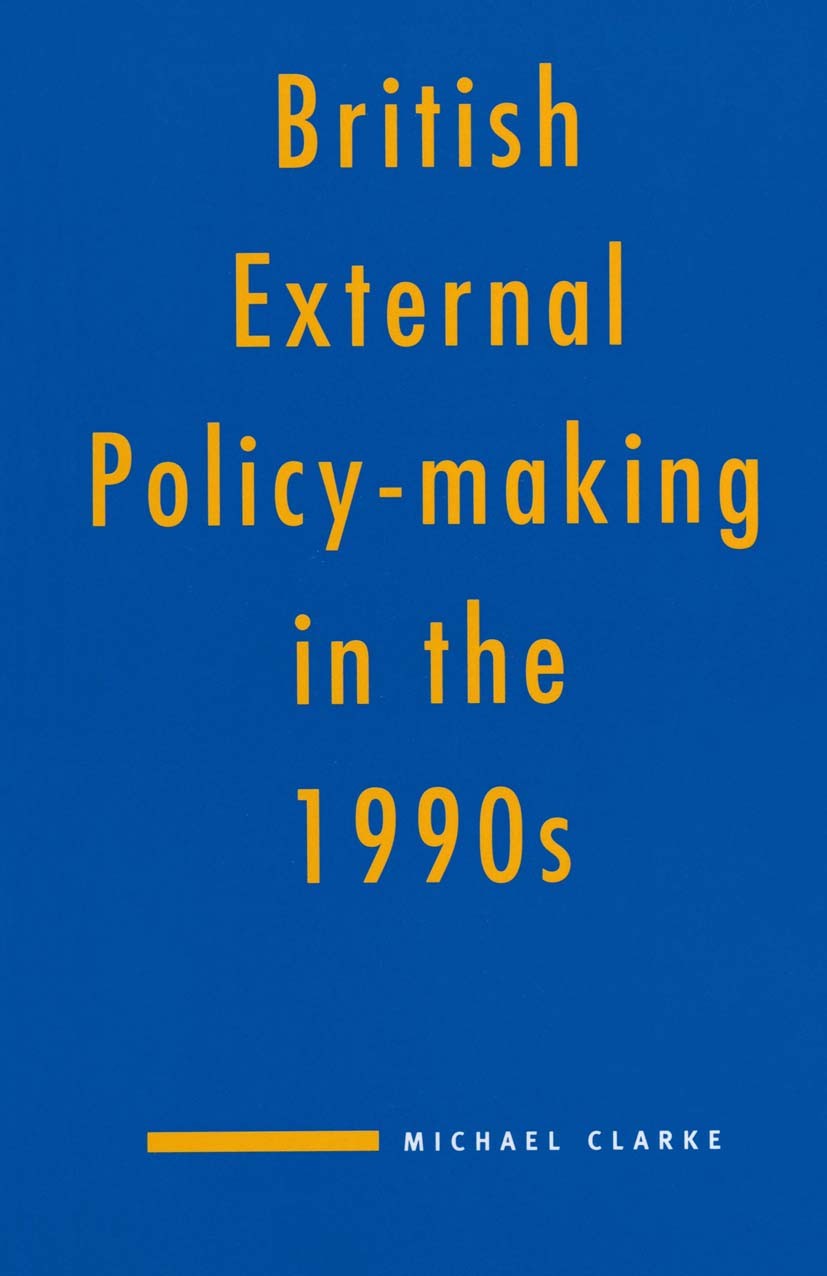 Titlebook: British External Policy-making in the 1990s; Michael Clarke Textbook 1992Latest edition Royal Institute of International Affairs 1992 cons Titlebook: British External Policy-making in the 1990s; Michael Clarke Textbook 1992Latest edition Royal Institute of International Affairs 1992 cons