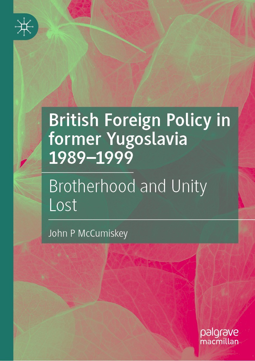 Titlebook: British Foreign Policy in former Yugoslavia 1989–1999; Brotherhood and Unit John P McCumiskey Book 2023 The Editor(s) (if applicable) and T Titlebook: British Foreign Policy in former Yugoslavia 1989–1999; Brotherhood and Unit John P McCumiskey Book 2023 The Editor(s) (if applicable) and T