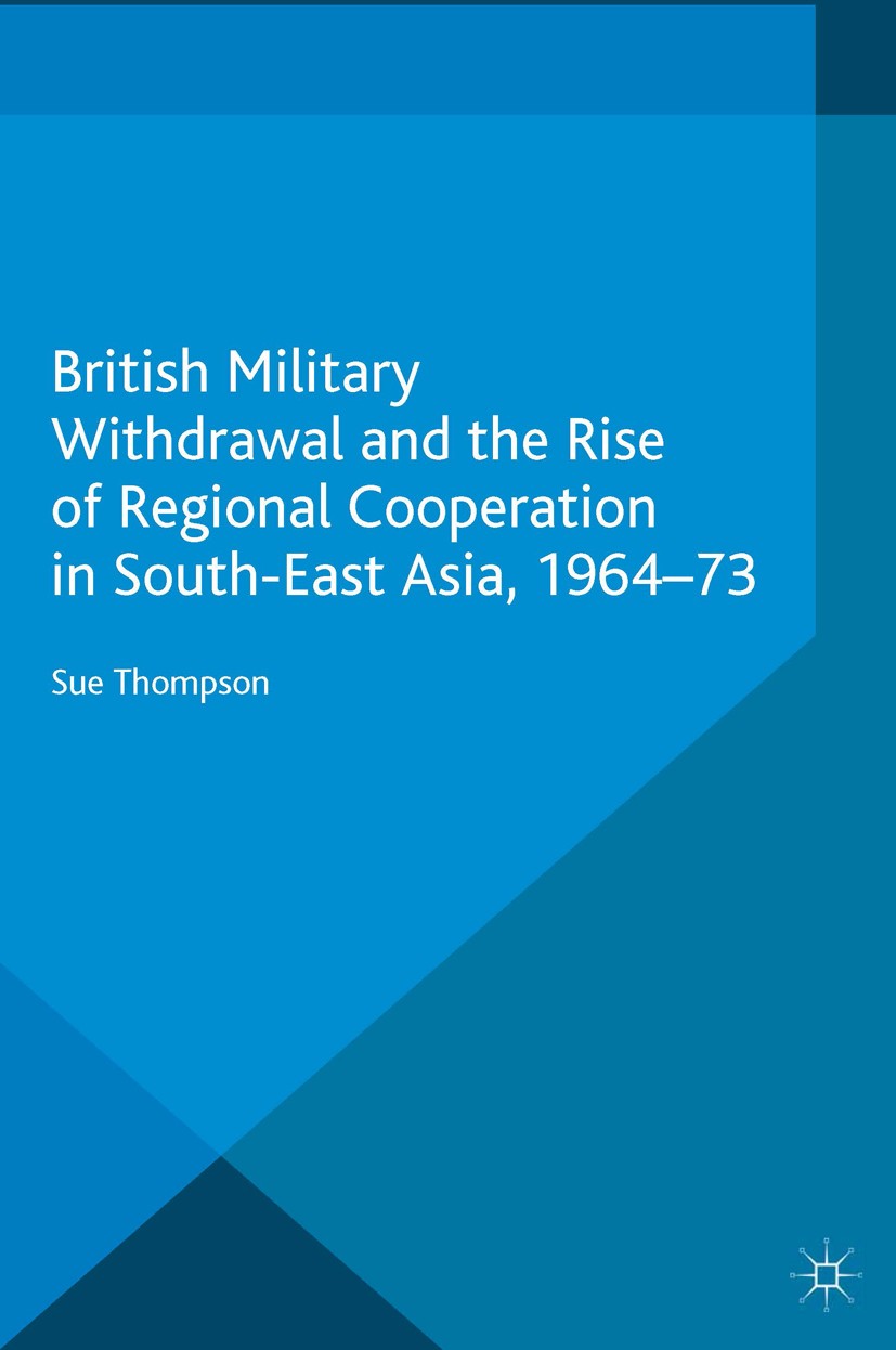 Titlebook: British Military Withdrawal and the Rise of Regional Cooperation in South-East Asia, 1964-73; Sue Thompson Book 2015 Palgrave Macmillan, a Titlebook: British Military Withdrawal and the Rise of Regional Cooperation in South-East Asia, 1964-73; Sue Thompson Book 2015 Palgrave Macmillan, a