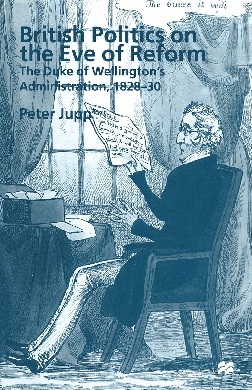Titlebook: British Politics on the Eve of Reform; The Duke of Wellingt Peter Jupp Book 1998 Palgrave Macmillan, a division of Macmillan Publishers Lim Titlebook: British Politics on the Eve of Reform; The Duke of Wellingt Peter Jupp Book 1998 Palgrave Macmillan, a division of Macmillan Publishers Lim