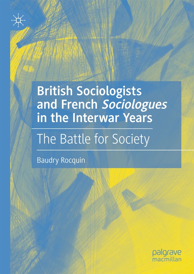Titlebook: British Sociologists and French ‘Sociologues‘ in the Interwar Years ; The Battle for Socie Baudry Rocquin Book 2019 The Editor(s) (if appli Titlebook: British Sociologists and French ‘Sociologues‘ in the Interwar Years ; The Battle for Socie Baudry Rocquin Book 2019 The Editor(s) (if appli