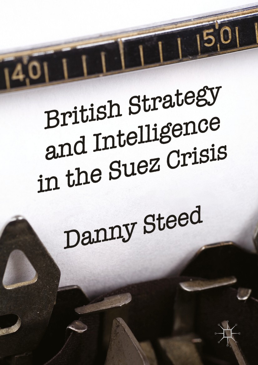 Titlebook: British Strategy and Intelligence in the Suez Crisis; Danny Steed Book 2016 The Editor(s) (if applicable) and The Author(s) 2016 Suez Cana Titlebook: British Strategy and Intelligence in the Suez Crisis; Danny Steed Book 2016 The Editor(s) (if applicable) and The Author(s) 2016 Suez Cana