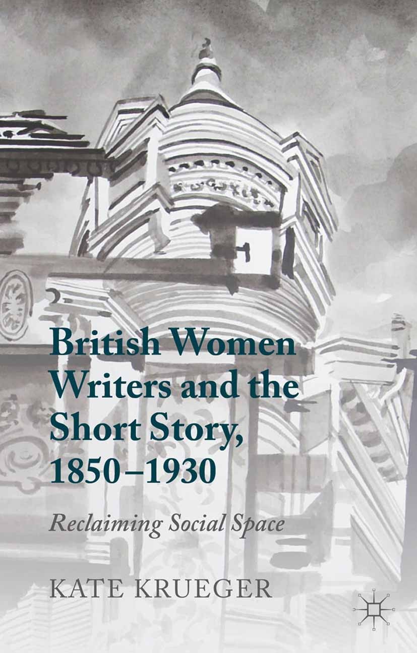 Titlebook: British Women Writers and the Short Story, 1850-1930; Reclaiming Social Sp Kate Krueger Book 2014 Palgrave Macmillan, a division of Macmill Titlebook: British Women Writers and the Short Story, 1850-1930; Reclaiming Social Sp Kate Krueger Book 2014 Palgrave Macmillan, a division of Macmill