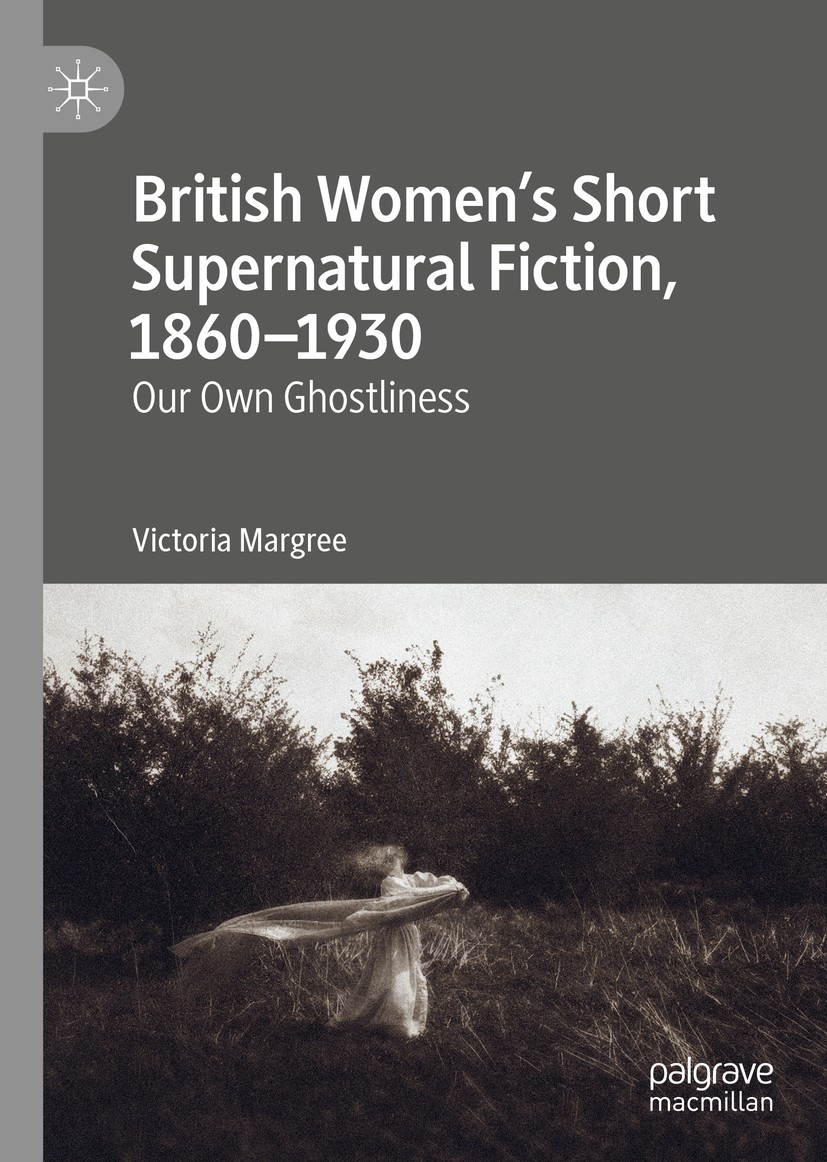 Titlebook: British Women’s Short Supernatural Fiction, 1860–1930; Our Own Ghostliness Victoria Margree Book 2019 The Editor(s) (if applicable) and The Titlebook: British Women’s Short Supernatural Fiction, 1860–1930; Our Own Ghostliness Victoria Margree Book 2019 The Editor(s) (if applicable) and The