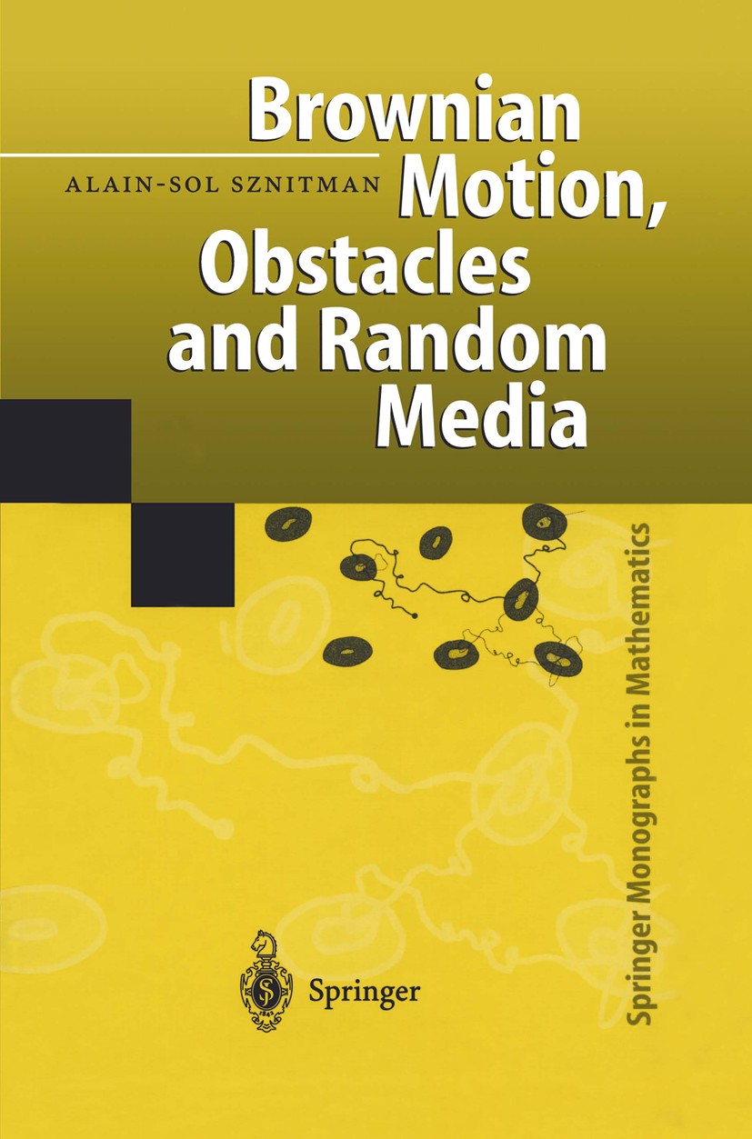 Titlebook: Brownian Motion, Obstacles and Random Media; Alain-Sol Sznitman Book 1998 Springer-Verlag Berlin Heidelberg 1998 Brownian bridge.Brownian Titlebook: Brownian Motion, Obstacles and Random Media; Alain-Sol Sznitman Book 1998 Springer-Verlag Berlin Heidelberg 1998 Brownian bridge.Brownian