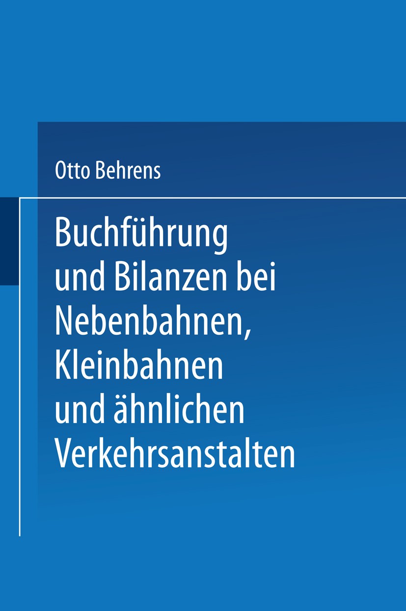 Titlebook: Buchführung und Bilanzen bei Nebenbahnen, Kleinbahnen und ähnlichen Verkehrsanstalten; Otto Behrens Book 19001st edition Springer Berlin H Titlebook: Buchführung und Bilanzen bei Nebenbahnen, Kleinbahnen und ähnlichen Verkehrsanstalten; Otto Behrens Book 19001st edition Springer Berlin H