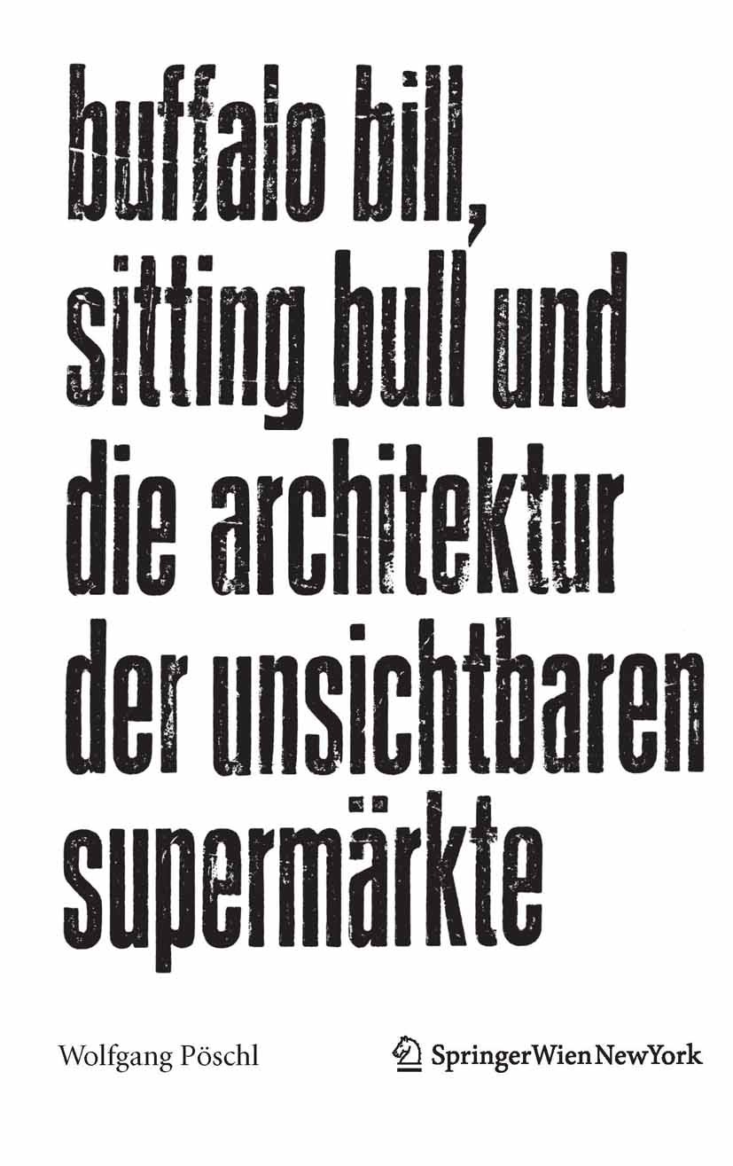 Titlebook: Buffalo Bill, Sitting Bull und die Architektur der unsichtbaren Supermärkte; Wolfgang Pöschl Book 2012Latest edition Springer-Verlag GmbH Titlebook: Buffalo Bill, Sitting Bull und die Architektur der unsichtbaren Supermärkte; Wolfgang Pöschl Book 2012Latest edition Springer-Verlag GmbH