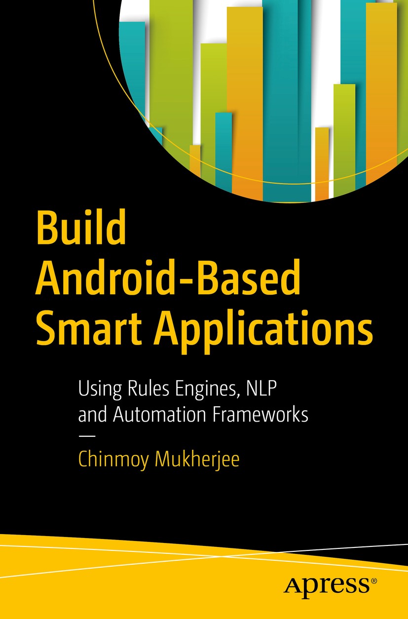 Titlebook: Build Android-Based Smart Applications; Using Rules Engines, Chinmoy Mukherjee Book 2018 Chinmoy Mukherjee 2018 Rule Engines.NLP.Smart Appl Titlebook: Build Android-Based Smart Applications; Using Rules Engines, Chinmoy Mukherjee Book 2018 Chinmoy Mukherjee 2018 Rule Engines.NLP.Smart Appl