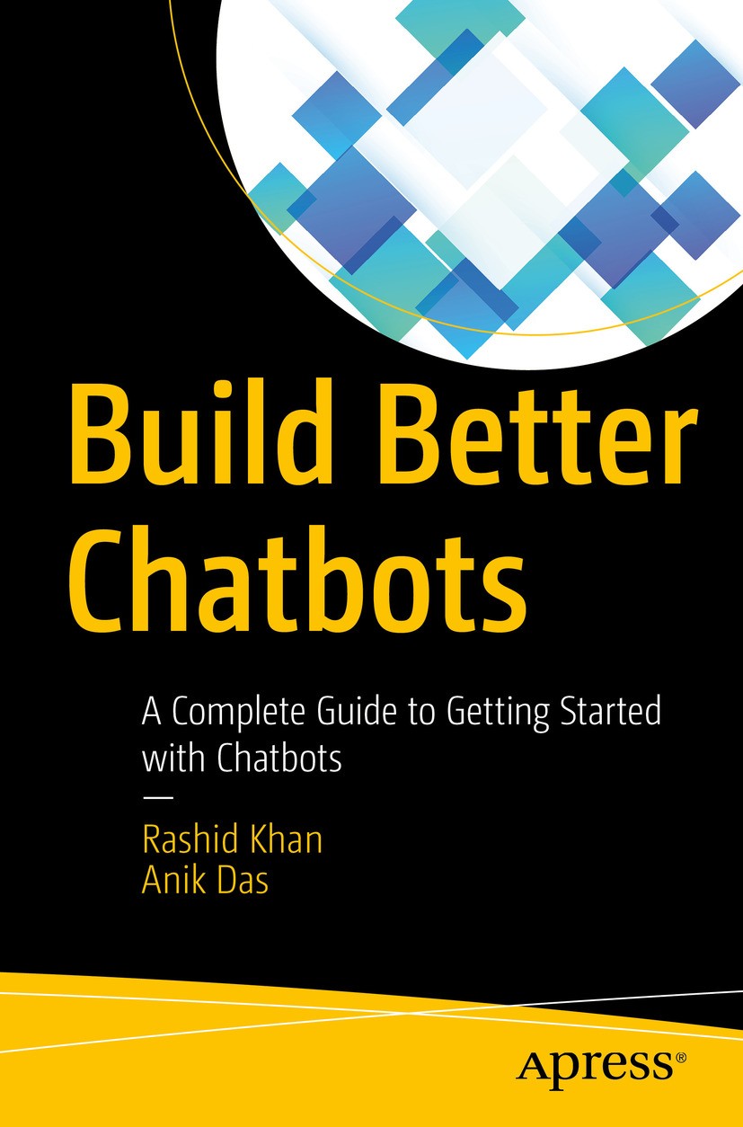 Titlebook: Build Better Chatbots; A Complete Guide to Rashid Khan,Anik Das Book 2018 Rashid Khan and Anik Das 2018 Chatbot.bot ecosystem.Microsoft Bo Titlebook: Build Better Chatbots; A Complete Guide to Rashid Khan,Anik Das Book 2018 Rashid Khan and Anik Das 2018 Chatbot.bot ecosystem.Microsoft Bo