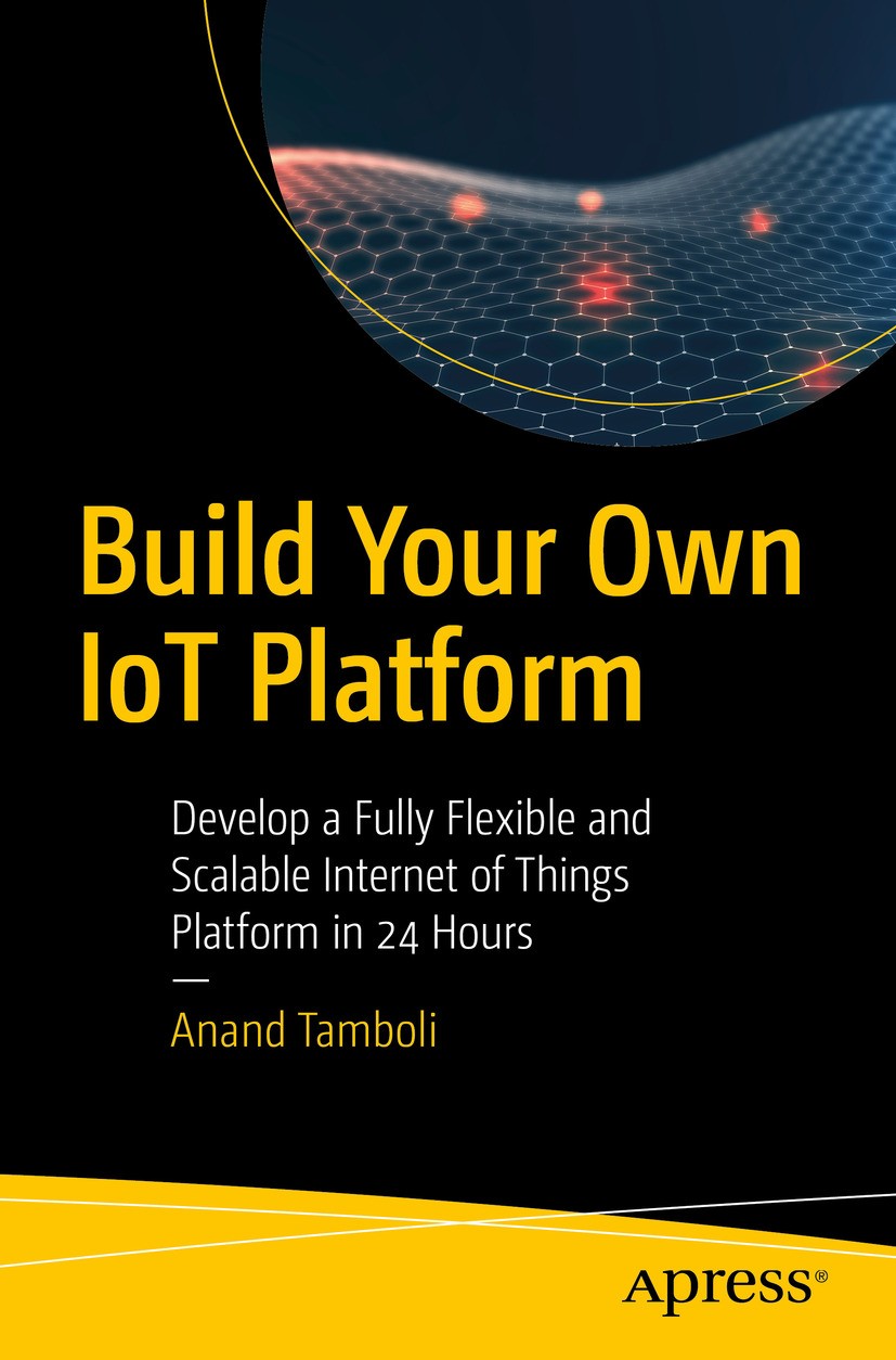 Titlebook: Build Your Own IoT Platform; Develop a Fully Flex Anand Tamboli Book 20191st edition Anand Tamboli 2019 Internet of Things (IoT).IoT Platfo Titlebook: Build Your Own IoT Platform; Develop a Fully Flex Anand Tamboli Book 20191st edition Anand Tamboli 2019 Internet of Things (IoT).IoT Platfo