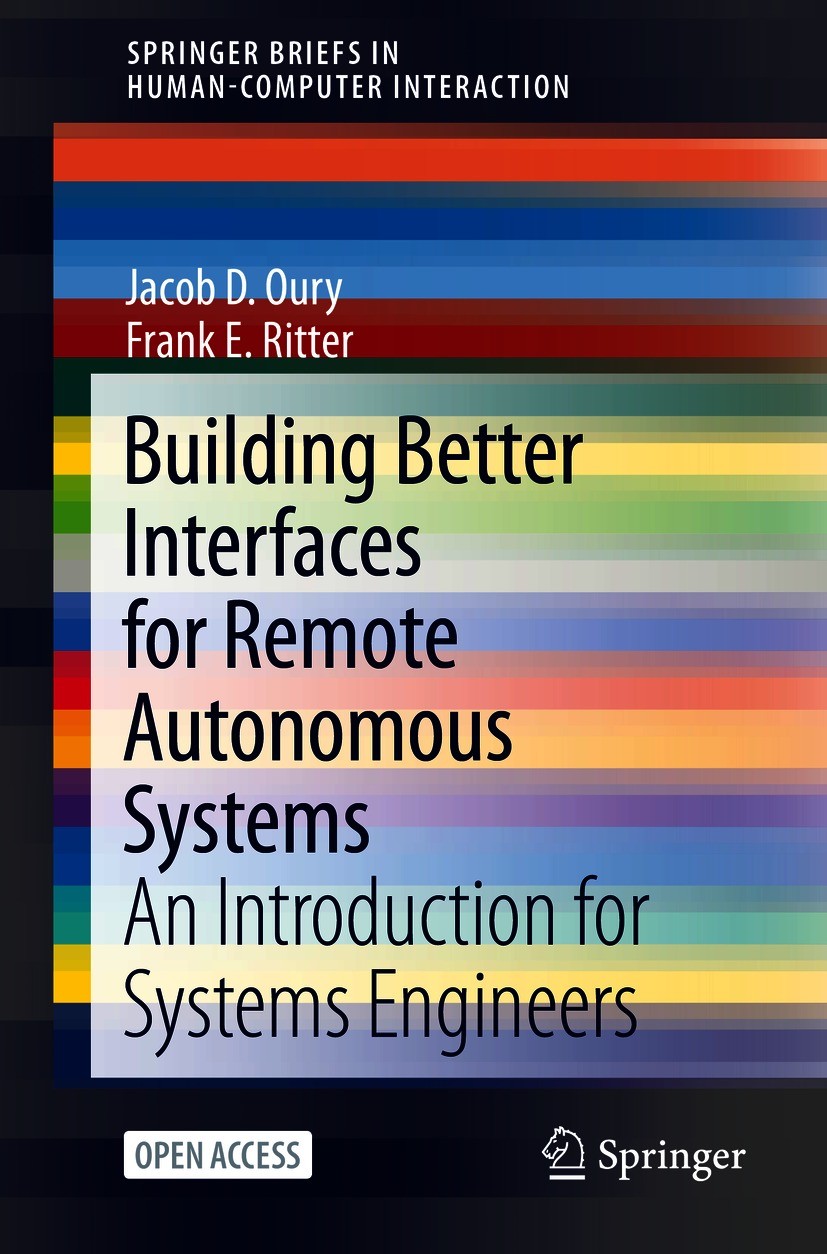 Titlebook: Building Better Interfaces for Remote Autonomous Systems; An Introduction for Jacob D. Oury,Frank E. Ritter Book‘‘‘‘‘‘‘‘ 2021 The Author(s Titlebook: Building Better Interfaces for Remote Autonomous Systems; An Introduction for Jacob D. Oury,Frank E. Ritter Book‘‘‘‘‘‘‘‘ 2021 The Author(s