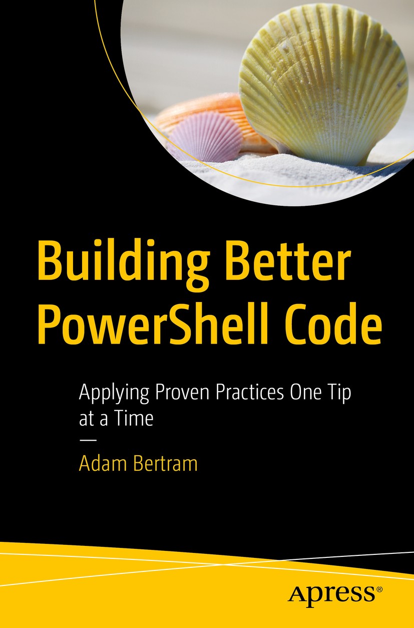 Titlebook: Building Better PowerShell Code; Applying Proven Prac Adam Bertram Book 2020 Adam Bertram 2020 Powershell scripts.poweshell console.microso Titlebook: Building Better PowerShell Code; Applying Proven Prac Adam Bertram Book 2020 Adam Bertram 2020 Powershell scripts.poweshell console.microso