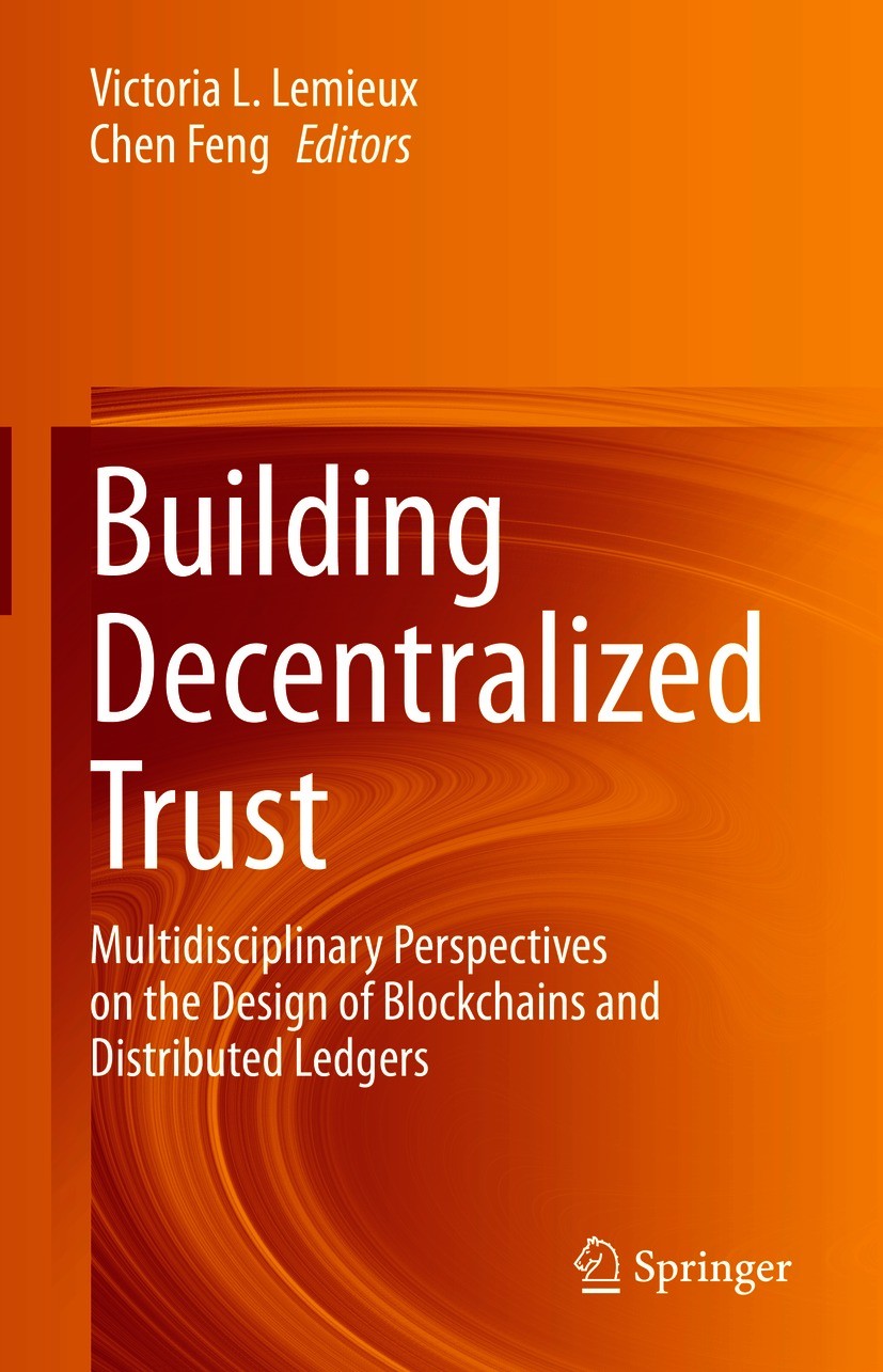 Titlebook: Building Decentralized Trust; Multidisciplinary Pe Victoria L. Lemieux,Chen Feng Book 2021 Springer Nature Switzerland AG 2021 Blockchain a Titlebook: Building Decentralized Trust; Multidisciplinary Pe Victoria L. Lemieux,Chen Feng Book 2021 Springer Nature Switzerland AG 2021 Blockchain a
