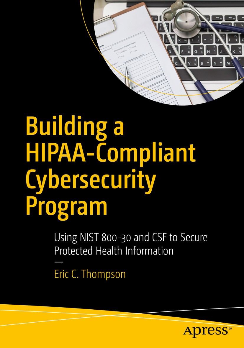 Titlebook: Building a HIPAA-Compliant Cybersecurity Program; Using NIST 800-30 an Eric C. Thompson Book 2017 Eric C. Thompson 2017 NIST 800-30.NIST.Cy Titlebook: Building a HIPAA-Compliant Cybersecurity Program; Using NIST 800-30 an Eric C. Thompson Book 2017 Eric C. Thompson 2017 NIST 800-30.NIST.Cy