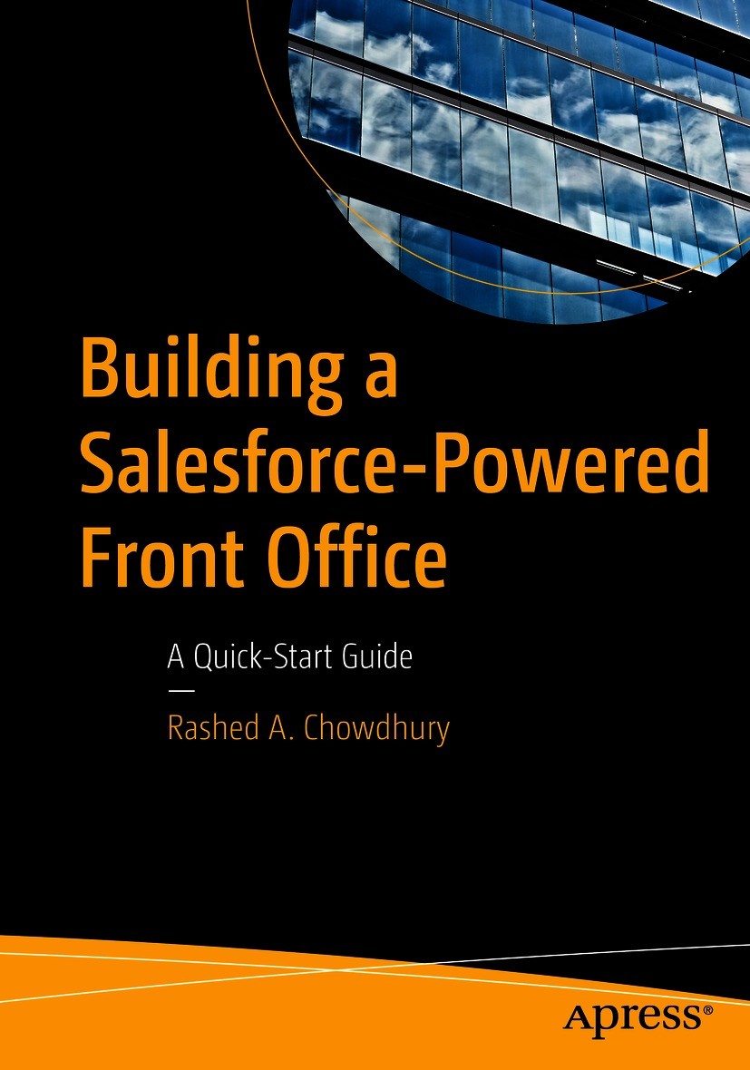 Titlebook: Building a Salesforce-Powered Front Office; A Quick-Start Guide Rashed A. Chowdhury Book 2021 Rashed A. Chowdhury 2021 Salesforce.Salesforc Titlebook: Building a Salesforce-Powered Front Office; A Quick-Start Guide Rashed A. Chowdhury Book 2021 Rashed A. Chowdhury 2021 Salesforce.Salesforc