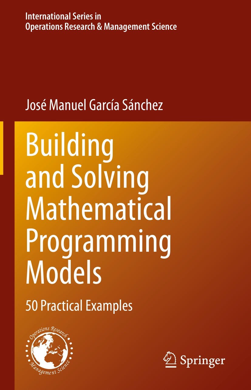 Titlebook: Building and Solving Mathematical Programming Models; 50 Practical Example José Manuel García Sánchez Textbook 2022 The Editor(s) (if appli Titlebook: Building and Solving Mathematical Programming Models; 50 Practical Example José Manuel García Sánchez Textbook 2022 The Editor(s) (if appli