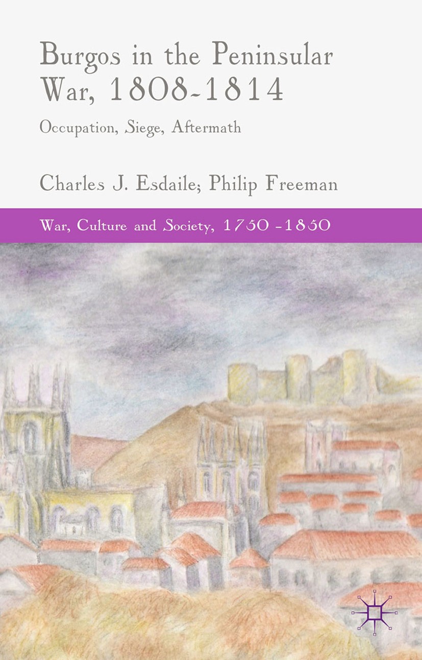 Titlebook: Burgos in the Peninsular War, 1808-1814; Occupation, Siege, A Charles J. Esdaile,Philip Freeman Book 2015 Palgrave Macmillan, a division of Titlebook: Burgos in the Peninsular War, 1808-1814; Occupation, Siege, A Charles J. Esdaile,Philip Freeman Book 2015 Palgrave Macmillan, a division of
