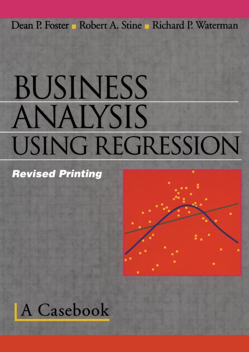 Titlebook: Business Analysis Using Regression; A Casebook Dean P. Foster,Robert A. Stine,Richard P. Waterman Textbook 1998 Springer Science+Business M Titlebook: Business Analysis Using Regression; A Casebook Dean P. Foster,Robert A. Stine,Richard P. Waterman Textbook 1998 Springer Science+Business M