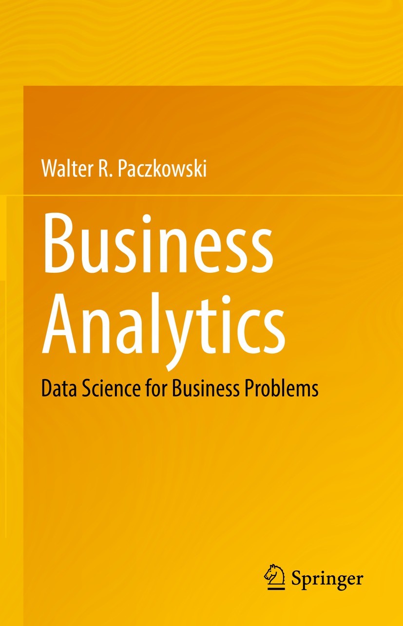Titlebook: Business Analytics; Data Science for Bus Walter R. Paczkowski Book 2021 Springer Nature Switzerland AG 2021 data science.machine learning.b Titlebook: Business Analytics; Data Science for Bus Walter R. Paczkowski Book 2021 Springer Nature Switzerland AG 2021 data science.machine learning.b