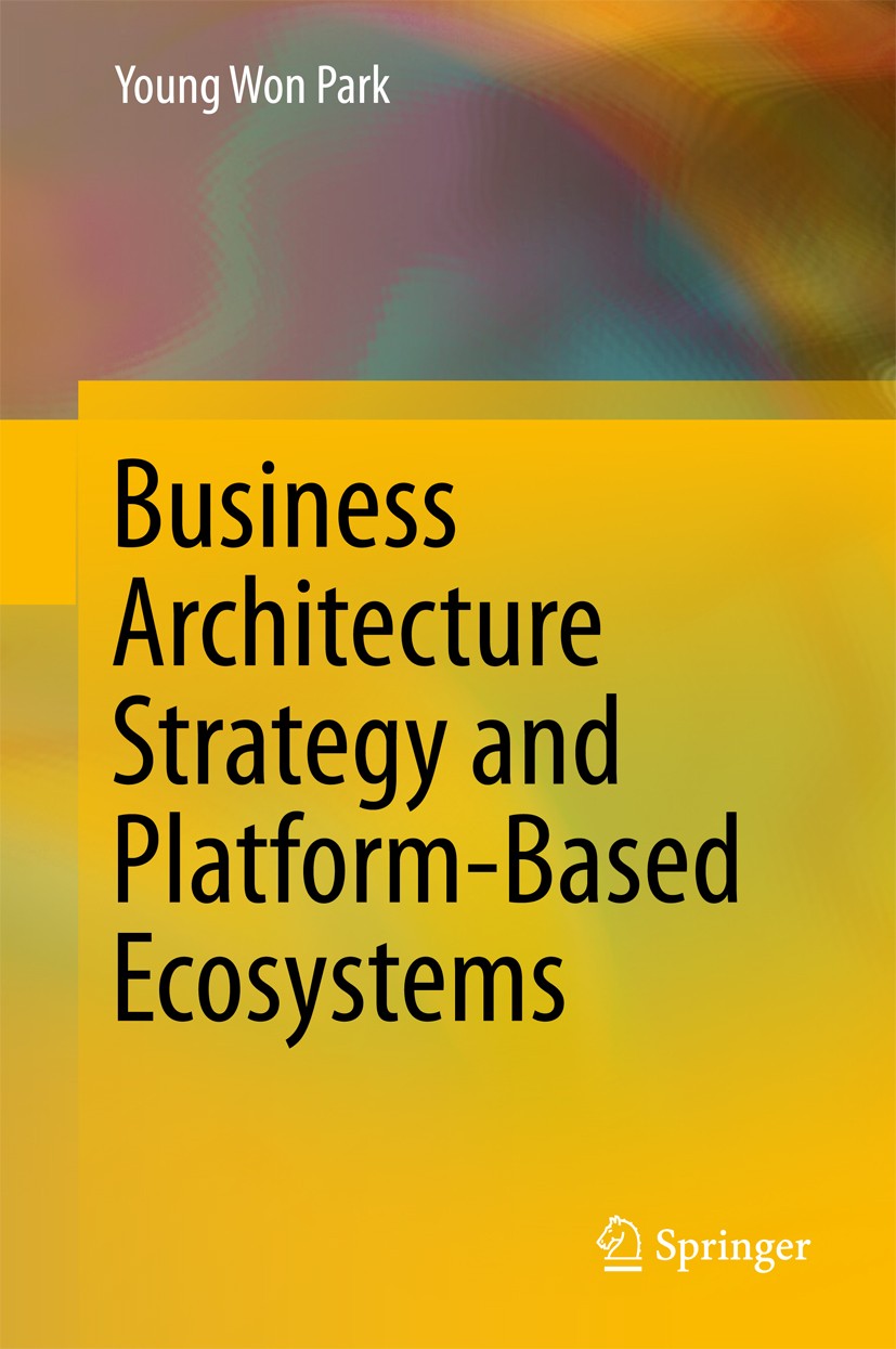 Titlebook: Business Architecture Strategy and Platform-Based Ecosystems; Young Won Park Book 2018 Springer Nature Singapore Pte Ltd. 2018 Business Ar Titlebook: Business Architecture Strategy and Platform-Based Ecosystems; Young Won Park Book 2018 Springer Nature Singapore Pte Ltd. 2018 Business Ar