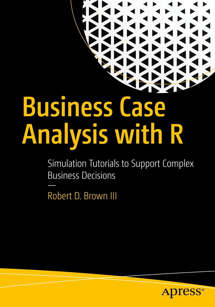 Titlebook: Business Case Analysis with R; Simulation Tutorials Robert D. Brown III Book 2018 Robert D. Brown III 2018 Business case analysis.Risk anal Titlebook: Business Case Analysis with R; Simulation Tutorials Robert D. Brown III Book 2018 Robert D. Brown III 2018 Business case analysis.Risk anal