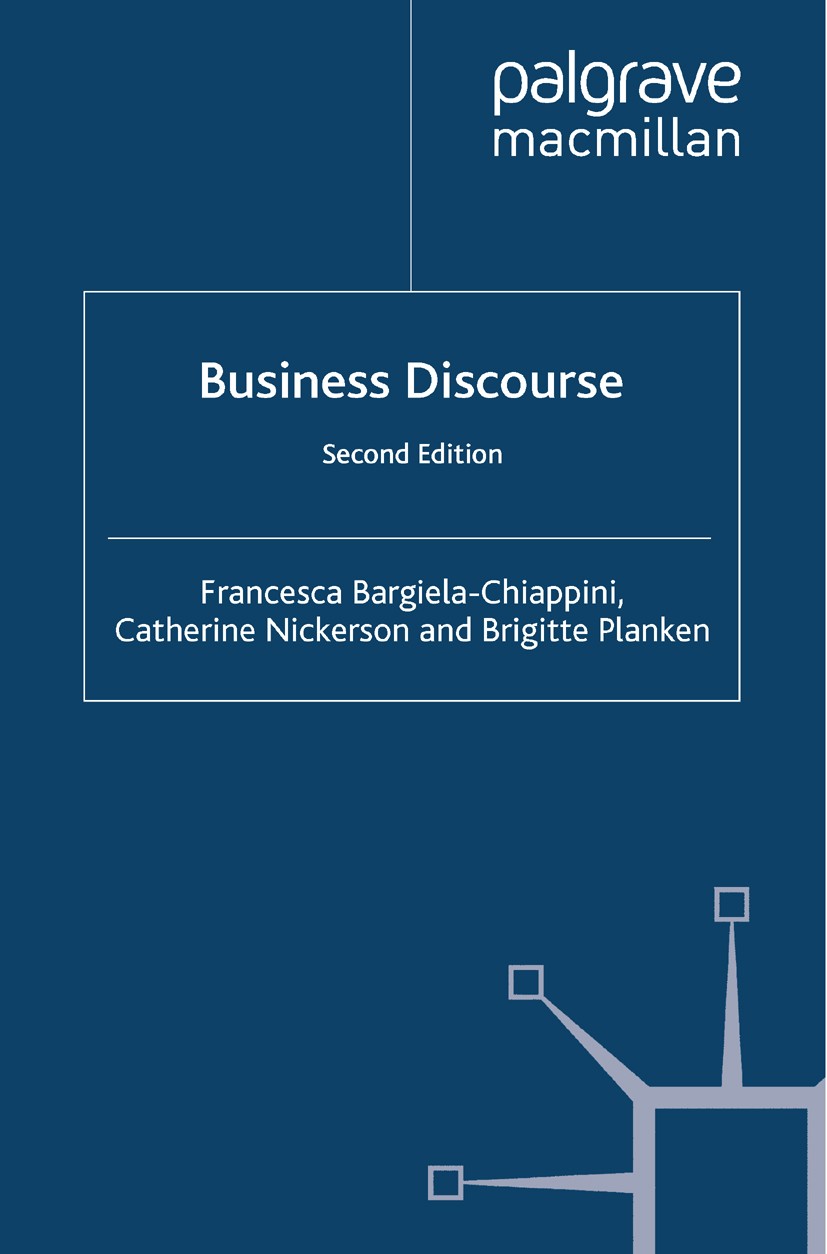Titlebook: Business Discourse; Francesca Bargiela-Chiappini,Catherine Nickerson,B Book 2013Latest edition Palgrave Macmillan, a division of Macmillan Titlebook: Business Discourse; Francesca Bargiela-Chiappini,Catherine Nickerson,B Book 2013Latest edition Palgrave Macmillan, a division of Macmillan